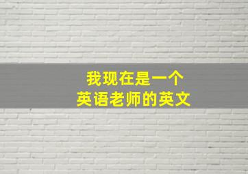 我现在是一个英语老师的英文