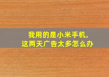 我用的是小米手机,这两天广告太多怎么办