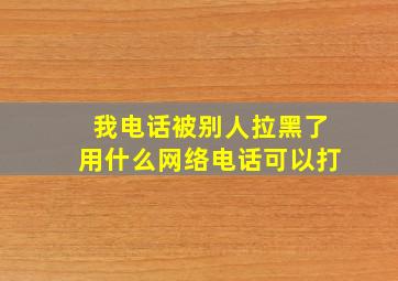 我电话被别人拉黑了用什么网络电话可以打