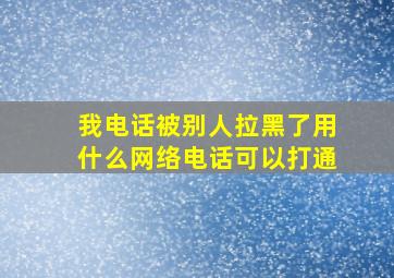 我电话被别人拉黑了用什么网络电话可以打通