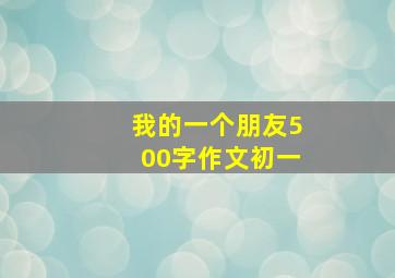 我的一个朋友500字作文初一