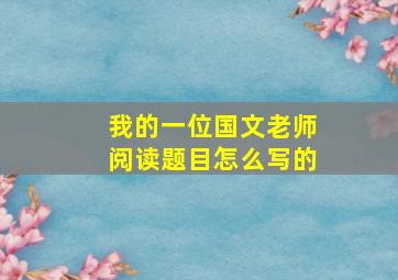 我的一位国文老师阅读题目怎么写的