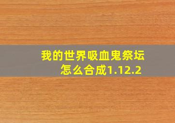 我的世界吸血鬼祭坛怎么合成1.12.2