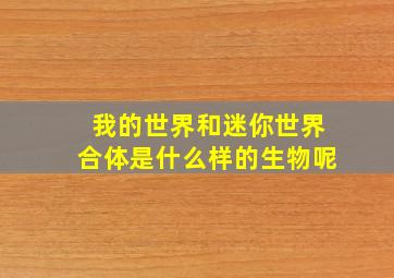 我的世界和迷你世界合体是什么样的生物呢