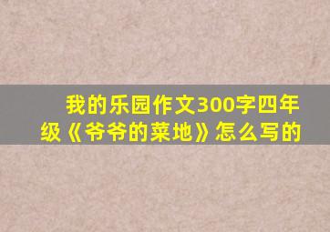 我的乐园作文300字四年级《爷爷的菜地》怎么写的