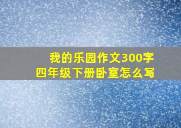 我的乐园作文300字四年级下册卧室怎么写