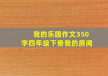 我的乐园作文350字四年级下册我的房间