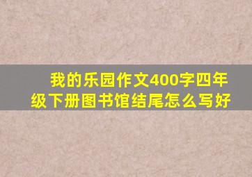 我的乐园作文400字四年级下册图书馆结尾怎么写好