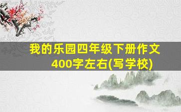 我的乐园四年级下册作文400字左右(写学校)