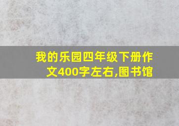 我的乐园四年级下册作文400字左右,图书馆