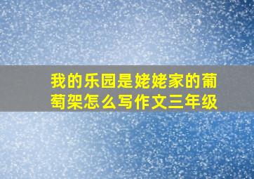 我的乐园是姥姥家的葡萄架怎么写作文三年级