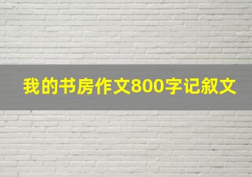 我的书房作文800字记叙文