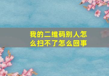 我的二维码别人怎么扫不了怎么回事