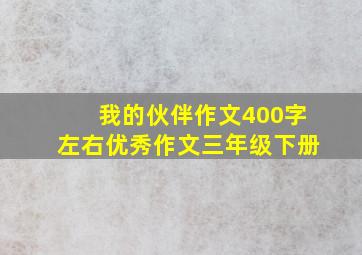 我的伙伴作文400字左右优秀作文三年级下册