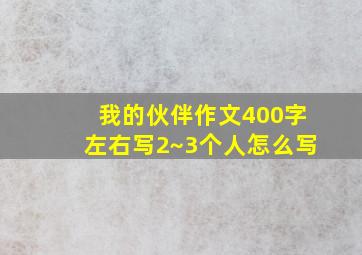 我的伙伴作文400字左右写2~3个人怎么写