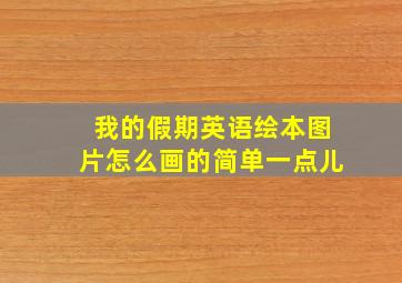 我的假期英语绘本图片怎么画的简单一点儿