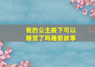 我的公主殿下可以睡觉了吗睡前故事