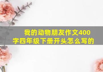 我的动物朋友作文400字四年级下册开头怎么写的