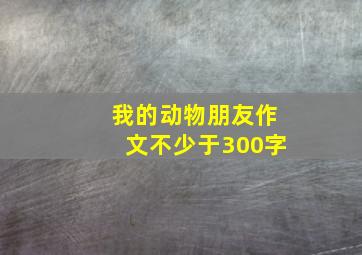 我的动物朋友作文不少于300字