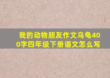 我的动物朋友作文乌龟400字四年级下册语文怎么写