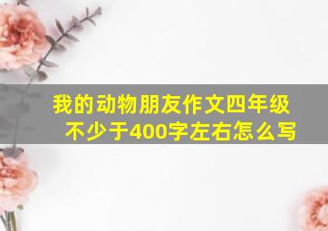 我的动物朋友作文四年级不少于400字左右怎么写