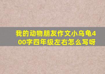 我的动物朋友作文小乌龟400字四年级左右怎么写呀