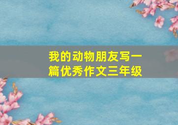 我的动物朋友写一篇优秀作文三年级