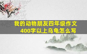 我的动物朋友四年级作文400字以上乌龟怎么写