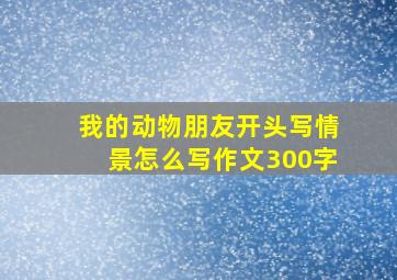 我的动物朋友开头写情景怎么写作文300字