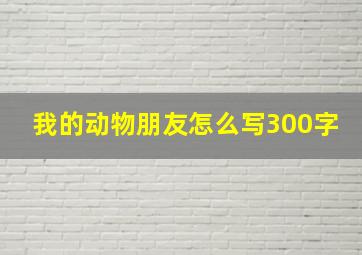 我的动物朋友怎么写300字