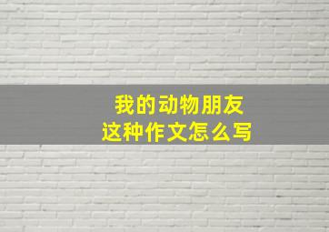 我的动物朋友这种作文怎么写