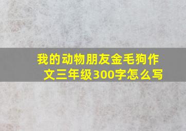 我的动物朋友金毛狗作文三年级300字怎么写