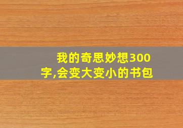 我的奇思妙想300字,会变大变小的书包