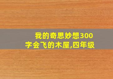 我的奇思妙想300字会飞的木屋,四年级