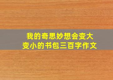 我的奇思妙想会变大变小的书包三百字作文