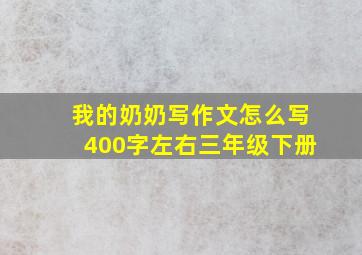 我的奶奶写作文怎么写400字左右三年级下册