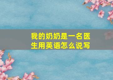 我的奶奶是一名医生用英语怎么说写