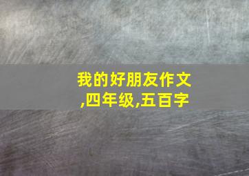 我的好朋友作文,四年级,五百字