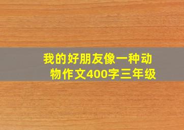 我的好朋友像一种动物作文400字三年级