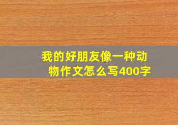 我的好朋友像一种动物作文怎么写400字