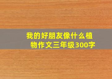 我的好朋友像什么植物作文三年级300字