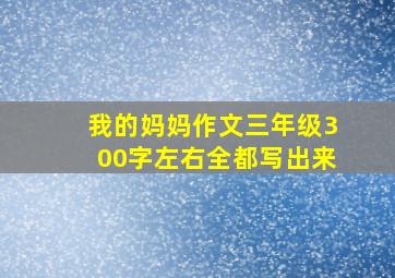 我的妈妈作文三年级300字左右全都写出来