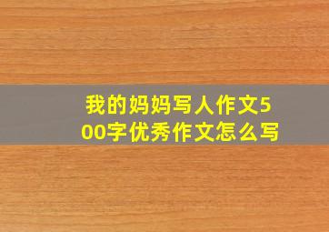 我的妈妈写人作文500字优秀作文怎么写