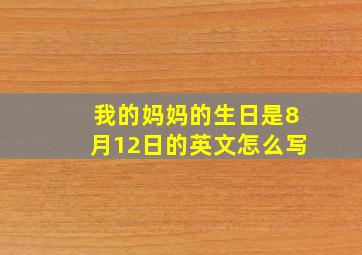 我的妈妈的生日是8月12日的英文怎么写