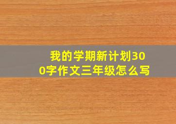 我的学期新计划300字作文三年级怎么写