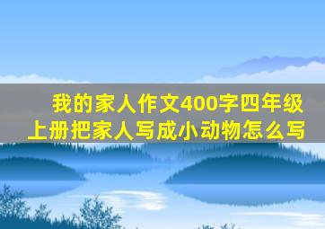 我的家人作文400字四年级上册把家人写成小动物怎么写