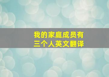 我的家庭成员有三个人英文翻译