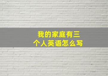 我的家庭有三个人英语怎么写