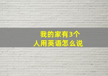 我的家有3个人用英语怎么说