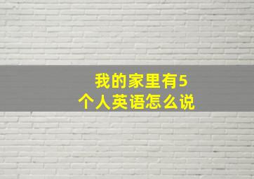 我的家里有5个人英语怎么说